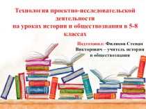 Презентация выступления на педсовете Технология проектно-исследовательской деятельности на уроках истории и обществознания в 5-8 классах