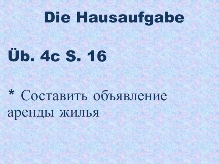 Die Hausaufgabe Üb. 4c S. 16* Составить объявление аренды жилья