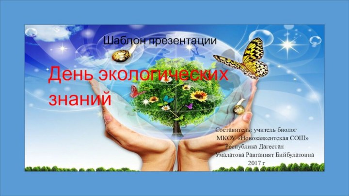 Шаблон презентации День экологических знанийСоставитель: учитель биолог МКОУ «Новокаякентская СОШ»
