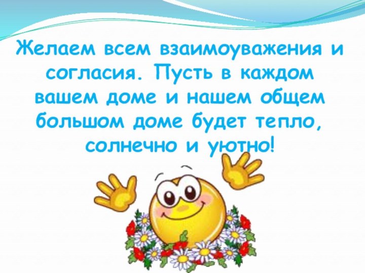 Желаем всем взаимоуважения и согласия. Пусть в каждом вашем доме и нашем