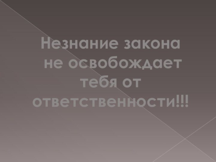 Незнание закона не освобождает тебя от ответственности!!!