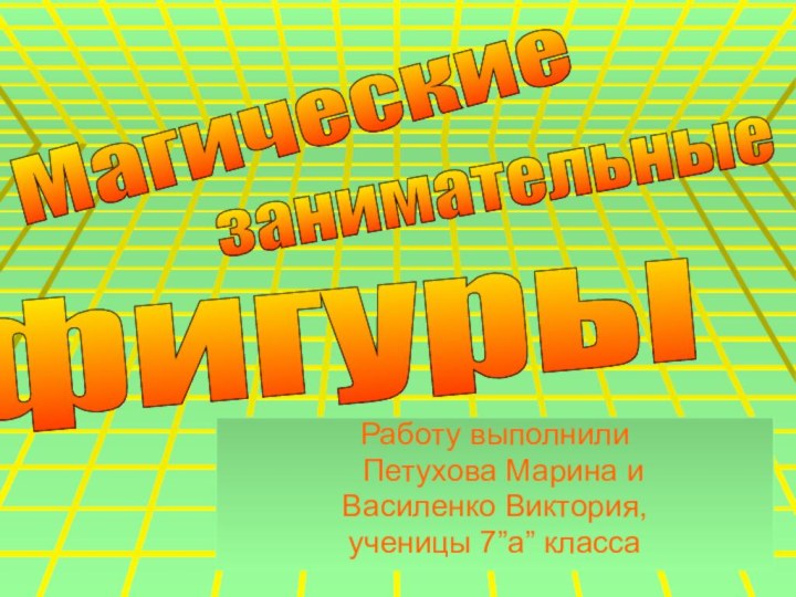 Работу выполнили  Петухова Марина иВасиленко Виктория,ученицы 7”a” классазанимательные Магические фигуры