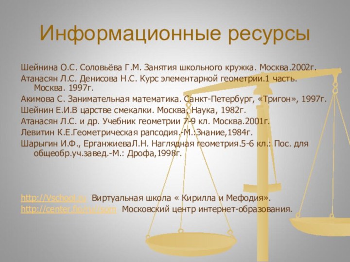 Информационные ресурсыШейнина О.С. Соловьёва Г.М. Занятия школьного кружка. Москва.2002г.Атанасян Л.С. Денисова Н.С.