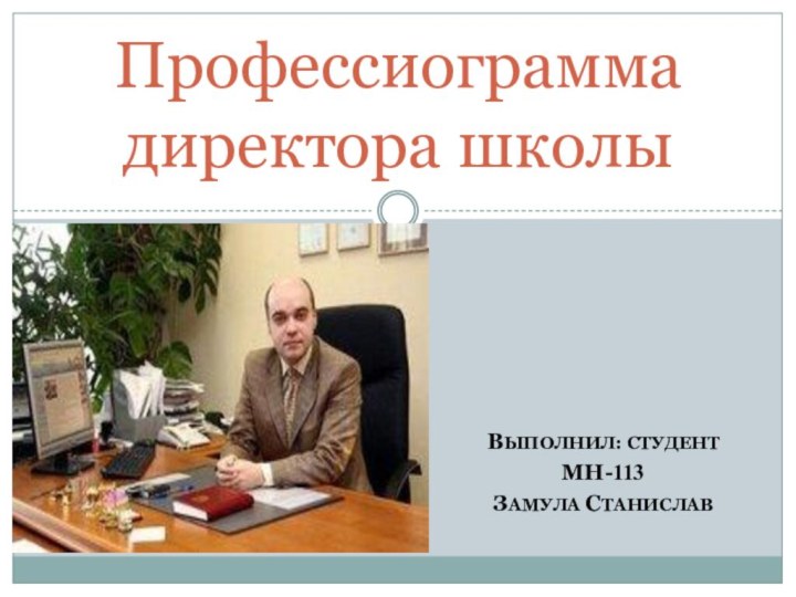 Выполнил: студент МН-113Замула Станислав    Профессиограмма директора школы