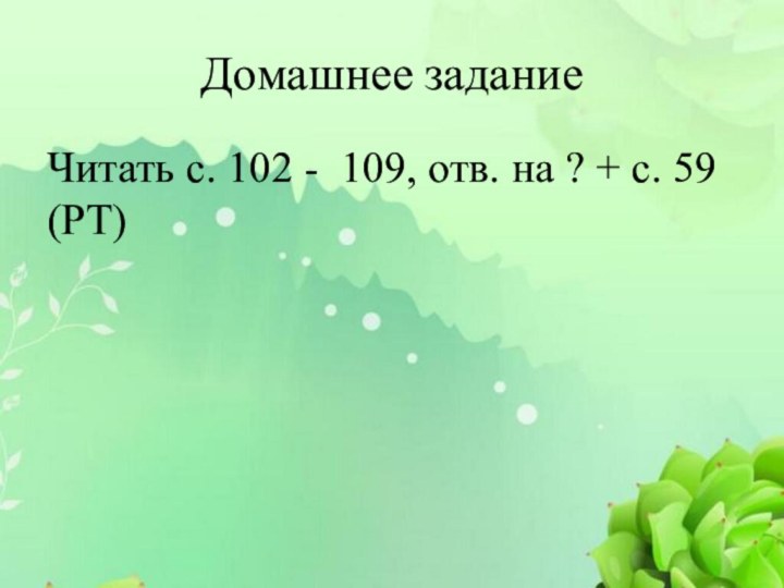 Домашнее заданиеЧитать с. 102 - 109, отв. на ? + с. 59 (РТ)