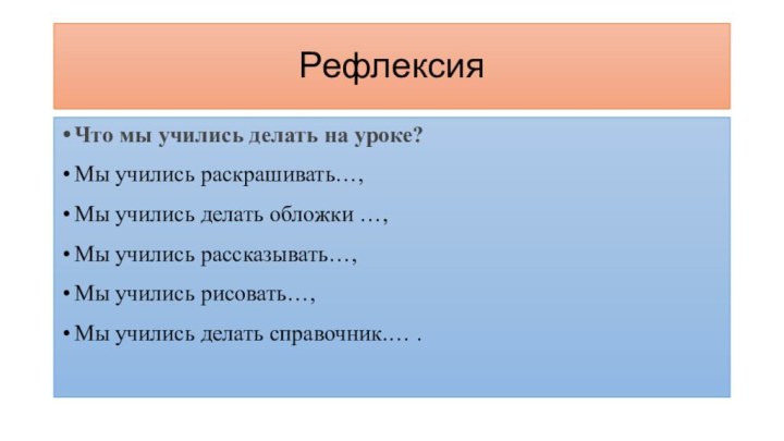 РефлексияЧто мы учились делать на уроке?Мы учились раскрашивать…,Мы учились делать обложки …,