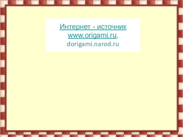 Интернет - источник www.origami.ru,  dorigami.narod.ru