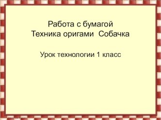 Презентация по технологии на тему ..Техника оригами СОБАЧКА.. 1 класс