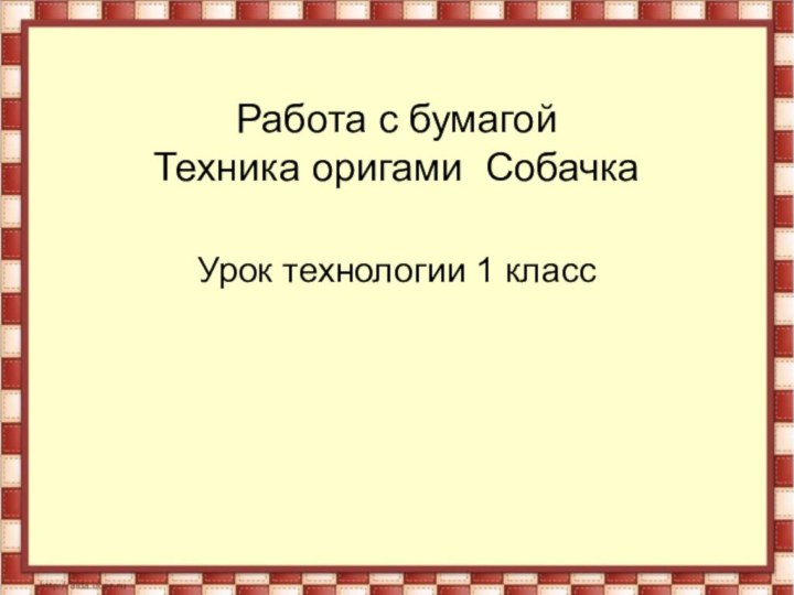 Работа с бумагой  Техника оригами СобачкаУрок технологии 1 класс