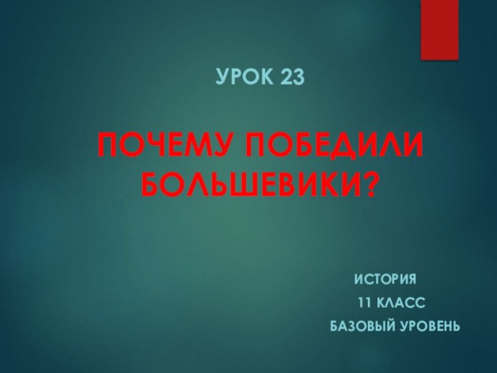 Урок 23  ПОЧЕМУ ПОБЕДИЛИ БОЛЬШЕВИКИ?История  11 класс   базовый уровень