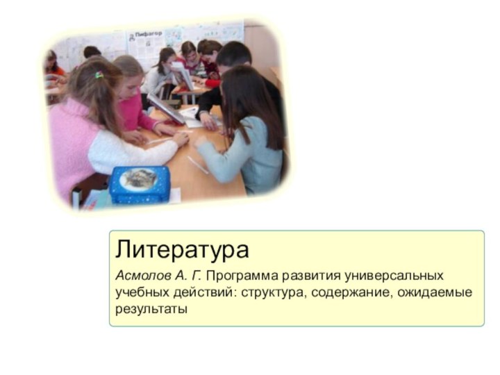 ЛитератураАсмолов А. Г. Программа развития универсальных учебных действий: структура, содержание, ожидаемые результаты