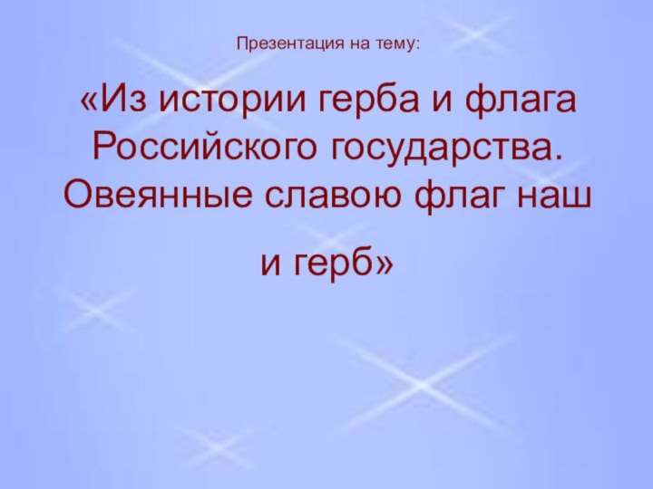 Презентация на тему: «Из истории герба и флага Российского государства. Овеянные славою