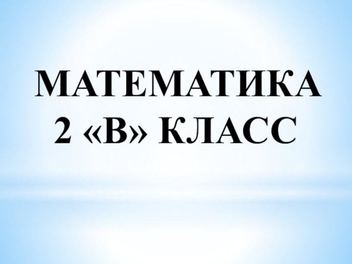 МАТЕМАТИКА  2 «В» КЛАСС