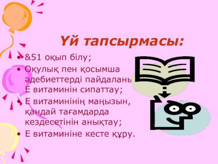 Үй тапсырмасы:&51 оқып білу; Оқулық пен қосымша әдебиеттерді пайдаланып,Е витаминін сипаттау; Е