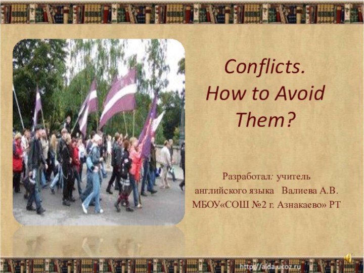 Conflicts.  How to Avoid Them?Разработал: учитель английского языка  Валиева А.В.МБОУ«СОШ №2 г. Азнакаево» РТ