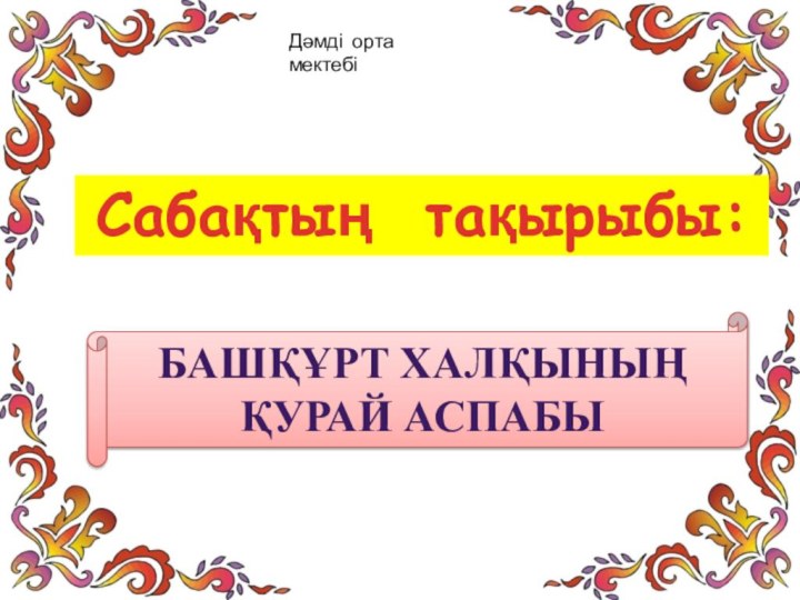 Сабақтың тақырыбы:Башқұрт халқының қурай аспабыДәмді орта мектебі