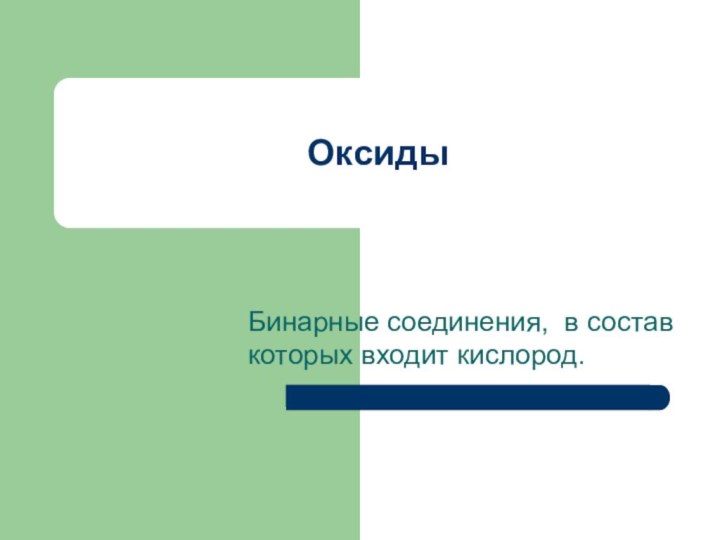 ОксидыБинарные соединения, в состав которых входит кислород.