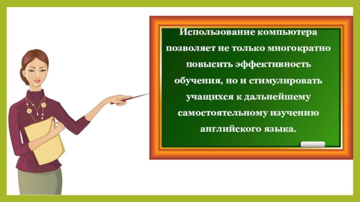 Использование компьютера позволяет не только многократно повысить эффективность обучения, но и стимулировать