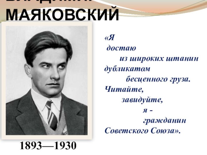 ВЛАДИМИР МАЯКОВСКИЙ«Я  достаю        из широких штанин дубликатом           бесценного груза. Читайте,