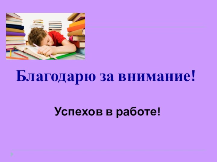 Благодарю за внимание!Успехов в работе!