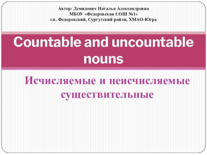 Исчисляемые и неисчисляемые существительныеCountable and uncountable nounsАвтор: Демидович Наталья АлександровнаМБОУ «Федоровская СОШ