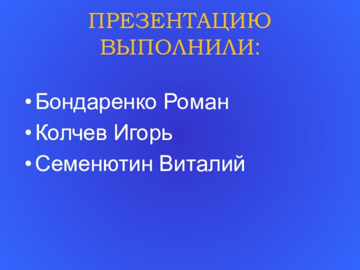 ПРЕЗЕНТАЦИЮ ВЫПОЛНИЛИ:Бондаренко РоманКолчев Игорь Семенютин Виталий