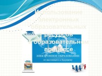 Презентация для выступления на научно-практической конференции на тему: ПРИМЕНЕНИЕ ЭЛЕКТРОННЫХ ОБРАЗОВАТЕЛЬНЫХ РЕСУРСОВ В ОБРАЗОВАТЕЛЬНОМ ПРОЦЕССЕ