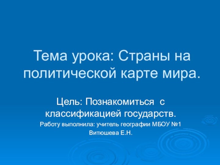 Тема урока: Страны на политической карте мира.Цель: Познакомиться c классификацией государств.Работу выполнила: