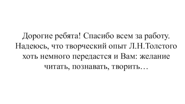 Дорогие ребята! Спасибо всем за работу. Надеюсь, что творческий опыт Л.Н.Толстого хоть