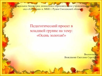 Презентация педагогического проекта в младшей группе на тему: Осень золотая!