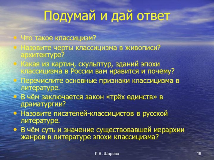 Л.В. ШароваПодумай и дай ответЧто такое классицизм?Назовите черты классицизма в живописи? архитектуре?Какая