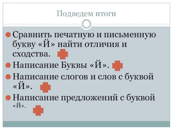 Подведем итогиСравнить печатную и письменную букву «Й» найти отличия и сходства. Написание