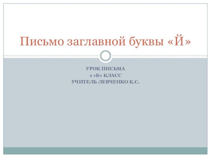 Урок письма1 «Б» классУчитель Левченко К.С.Письмо заглавной буквы «Й»