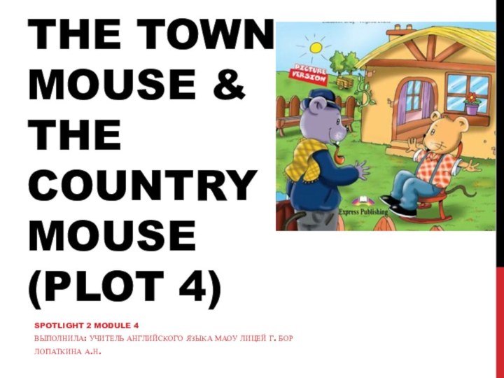 The town mouse & the country mouse (plot 4)Spotlight 2 Module 4Выполнила: