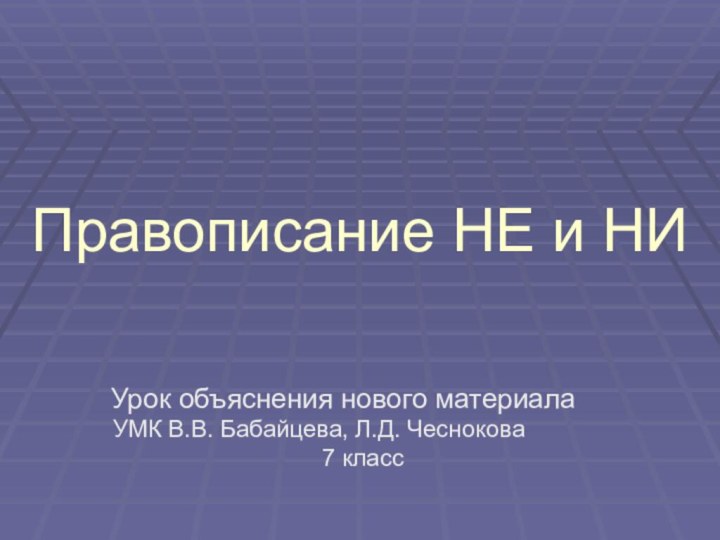 Правописание НЕ и НИ  Урок объяснения нового материала УМК В.В. Бабайцева, Л.Д. Чеснокова7 класс