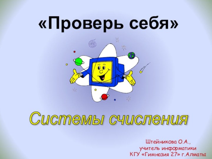 Системы счисления  «Проверь себя»Штейникова О.А., учитель информатики КГУ «Гимназия 27» г.Алматы