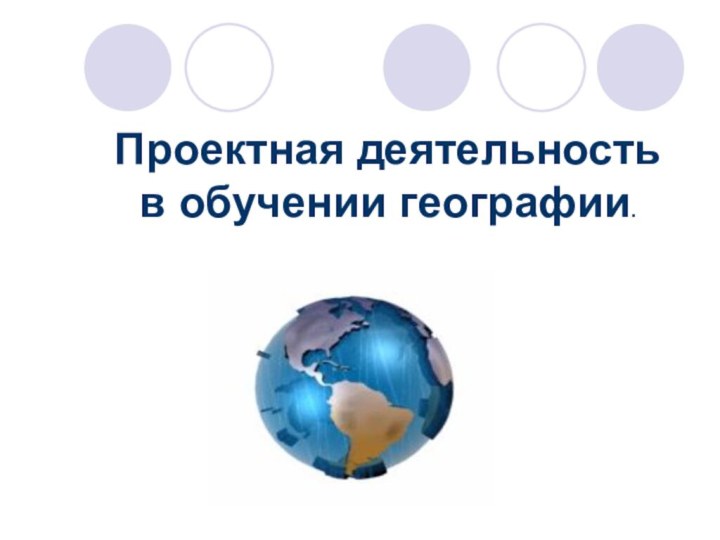 Проектная деятельность  в обучении географии.