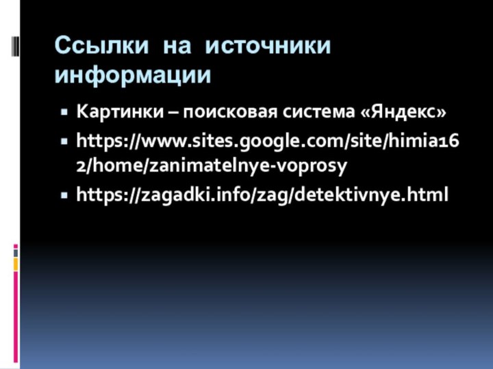 Ссылки на источники информацииКартинки – поисковая система «Яндекс»https://www.sites.google.com/site/himia162/home/zanimatelnye-voprosyhttps://zagadki.info/zag/detektivnye.html