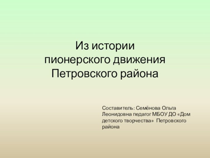 Из истории пионерского движения Петровского района Составитель: Семёнова Ольга Леонидовна педагог МБОУ