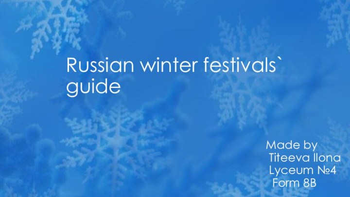 Russian winter festivals` guide Made by Titeeva Ilona Lyceum №4 Form 8B