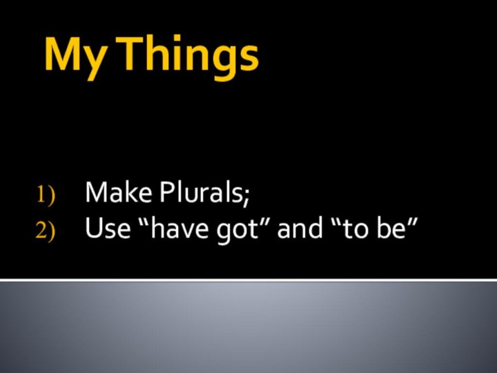 My ThingsMake Plurals;Use “have got” and “to be”