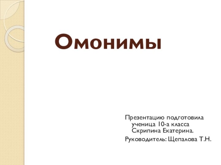 ОмонимыПрезентацию подготовила ученица 10-а класса Скрипина Екатерина.Руководитель: Щепалова Т.Н.