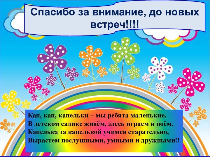 Спасибо за внимание, до новых встреч!!!!Кап, кап, капельки – мы ребята маленькие.В