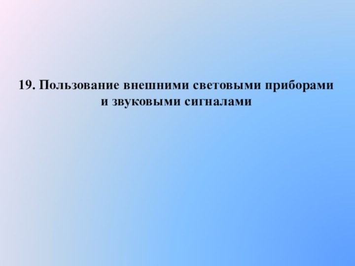 19. Пользование внешними световыми приборамии звуковыми сигналами