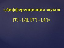 Презентация логопедического занятия Дифференциация звуков [Т] - [Д], [Т’] - [Д’]