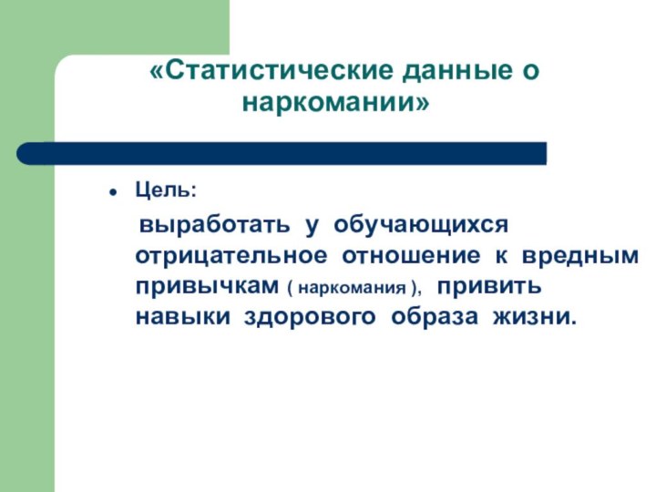 «Статистические данные о наркомании»Цель:   выработать у обучающихся отрицательное отношение