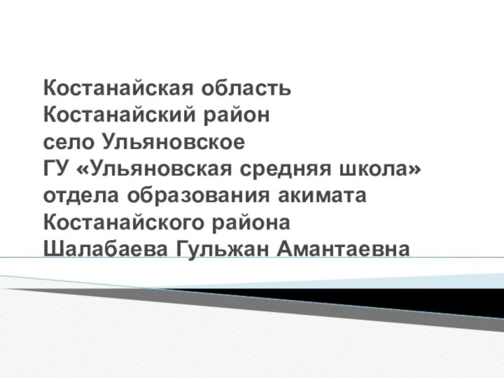 Костанайская область Костанайский район село Ульяновское ГУ «Ульяновская средняя школа» отдела образования