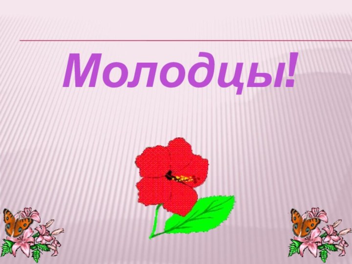 Молодцы!