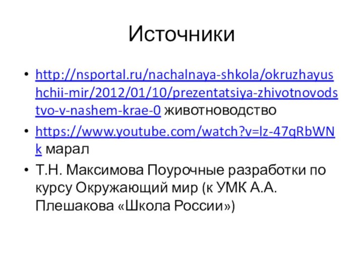 Источникиhttp://nsportal.ru/nachalnaya-shkola/okruzhayushchii-mir/2012/01/10/prezentatsiya-zhivotnovodstvo-v-nashem-krae-0 животноводствоhttps://www.youtube.com/watch?v=lz-47qRbWNk маралТ.Н. Максимова Поурочные разработки по курсу Окружающий мир (к УМК А.А. Плешакова «Школа России»)