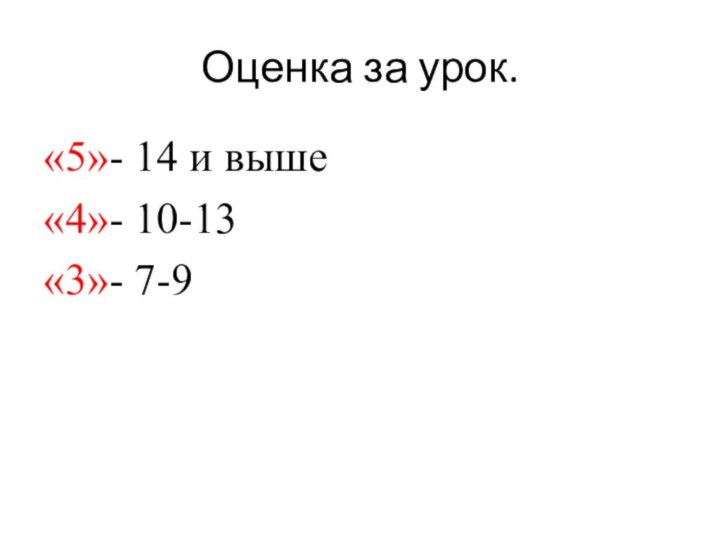 Оценка за урок.«5»- 14 и выше«4»- 10-13«3»- 7-9